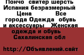 Пончо- свитер шерсть. Испания безразмерный › Цена ­ 3 000 - Все города Одежда, обувь и аксессуары » Женская одежда и обувь   . Сахалинская обл.
